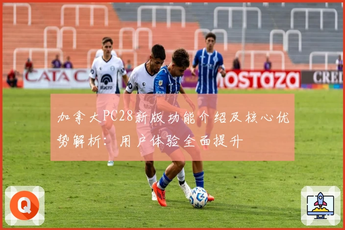 加拿大PC28新版功能介绍及核心优势解析：用户体验全面提升