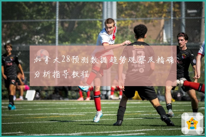 加拿大28预测数据趋势观察及精确分析指导教程