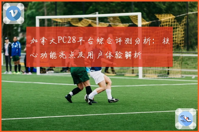 加拿大PC28平台综合评测分析：核心功能亮点及用户体验解析