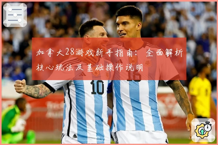 加拿大28游戏新手指南:全面解析核心玩法及基础操作说明