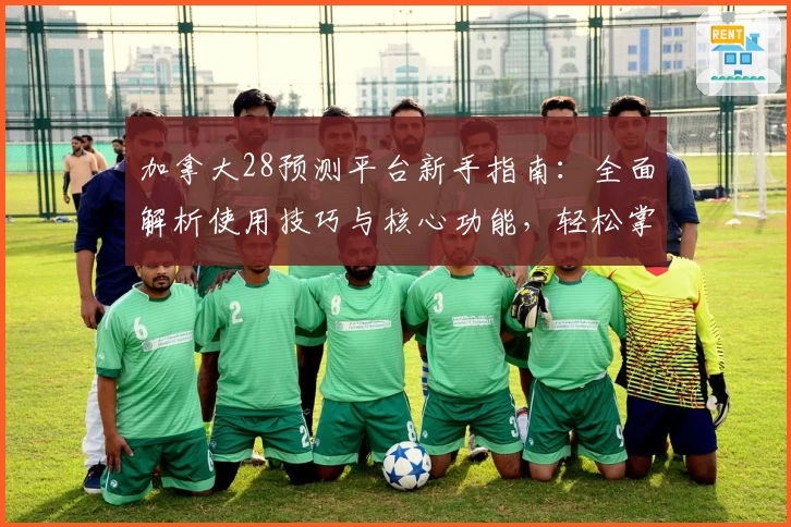 加拿大28预测平台新手指南：全面解析使用技巧与核心功能，轻松掌握预测方法与操作步骤