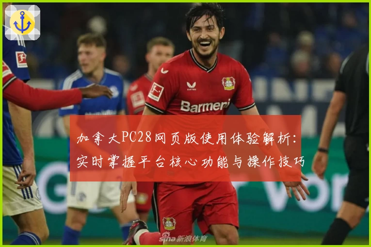 加拿大PC28网页版使用体验解析：实时掌握平台核心功能与操作技巧