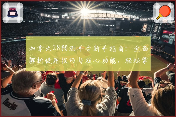 加拿大28预测平台新手指南：全面解析使用技巧与核心功能，轻松掌握预测方法与操作步骤