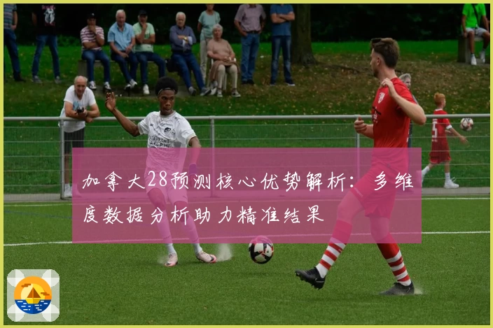加拿大28预测核心优势解析：多维度数据分析助力精准结果