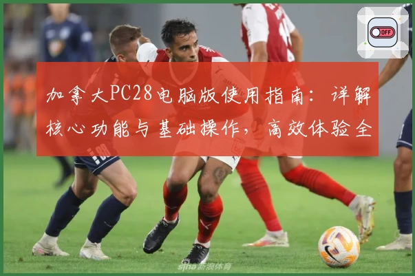 加拿大PC28电脑版使用指南：详解核心功能与基础操作，高效体验全新平台魅力