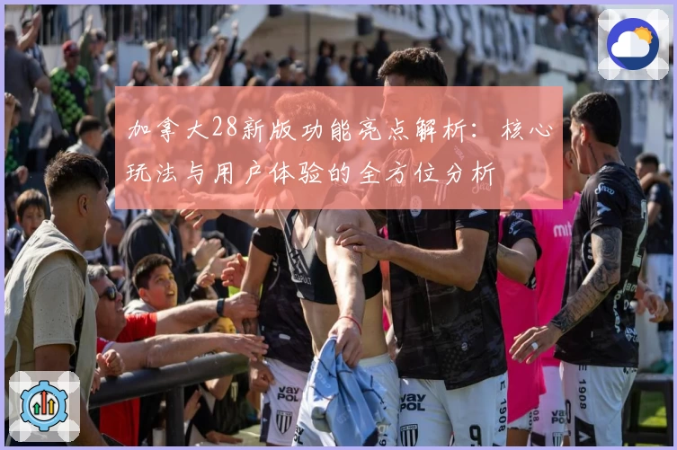 加拿大28新版功能亮点解析：核心玩法与用户体验的全方位分析