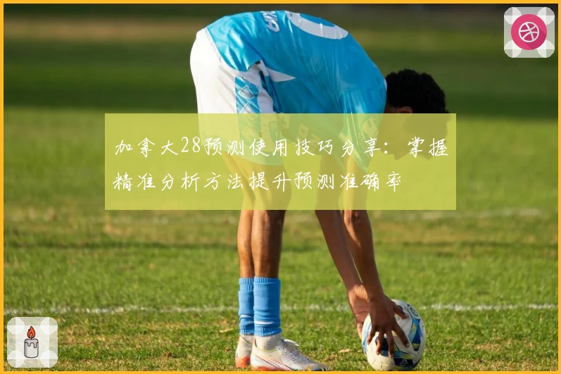 加拿大28预测使用技巧分享:掌握精准分析方法提升预测准确率