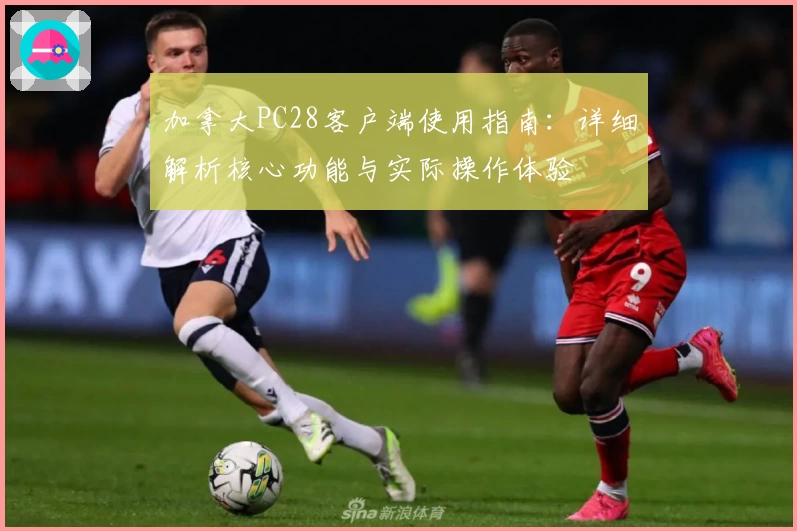 加拿大PC28客户端使用指南：详细解析核心功能与实际操作体验